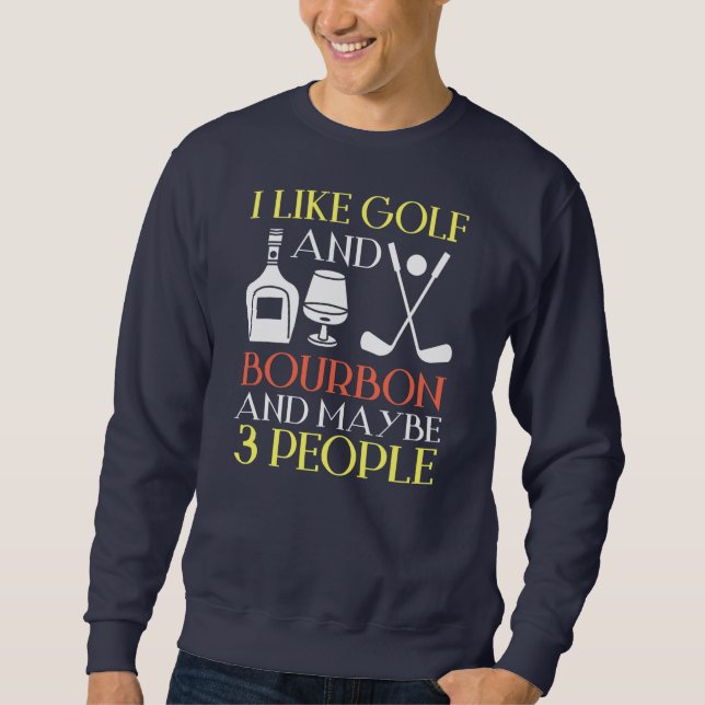 I Like Golf Bourbon And Maybe 3 People Golf Sweatshirt (Front)