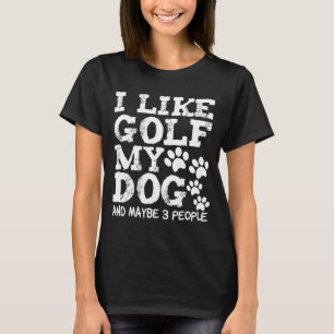 I Like Golf My Dog And Maybe 3 People Dogs Owner G T-Shirt