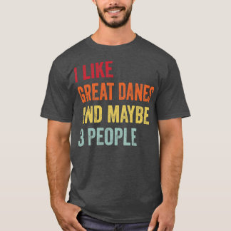 I Like Great Danes Maybe 3 People T-Shirt