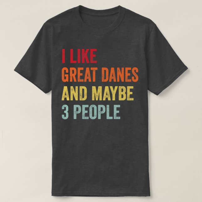 I Like Great Danes Maybe 3 People T-Shirt (Design Front)