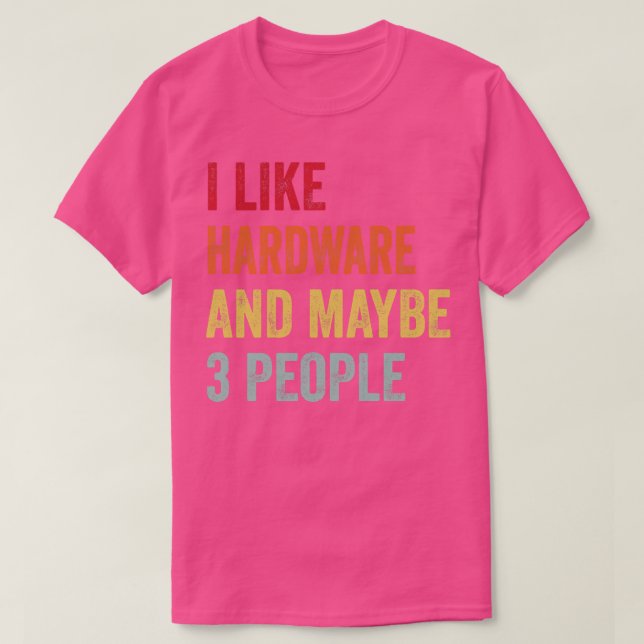 I Like Hardware Maybe 3 People T-Shirt (Design Front)