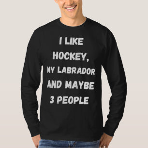 I Like Hockey My Labrador And Maybe 3 People T-Shirt