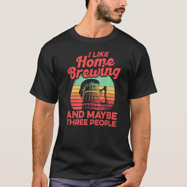 I Like Homebrewing And Maybe Three People Homebrew T-Shirt (Front)