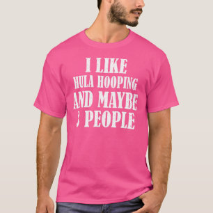 I Like Hula Hooping And Maybe 3 People T-Shirt