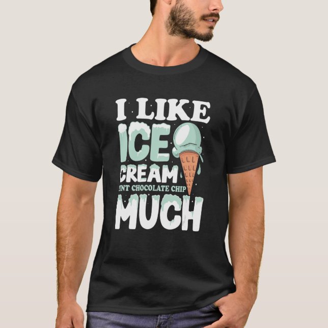 I like ice cream Mint Chocolate Chip much T-Shirt (Front)