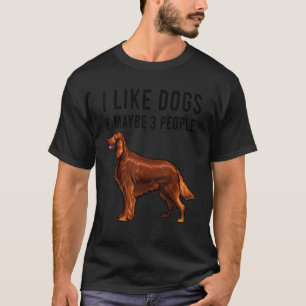 I Like Irish Setter Dogs And Maybe 3 People T-Shirt