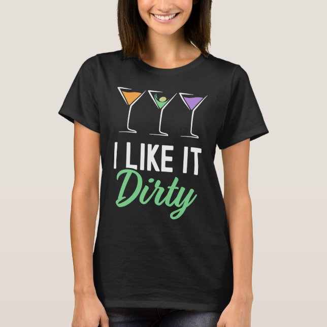 I Like It Dirty  Dirty Martini Glass Drink Happy H T-Shirt (Front)