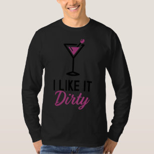 I Like It Dirty  Dirty Martini Glass Drink Happy H T-Shirt