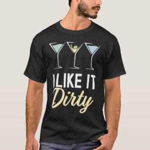 I Like It Dirty Dirty Martini Glass Drink Happy H T-Shirt