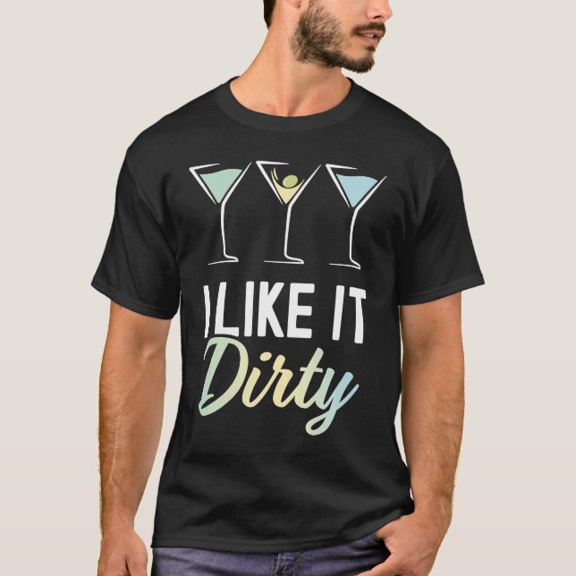 I Like It Dirty  Dirty Martini Glass Drink Happy H T-Shirt (Front)