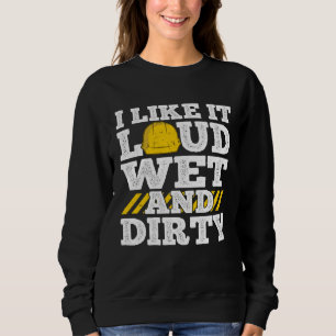 I Like It Loud Wet & Dirty Saying Construction Sit Sweatshirt