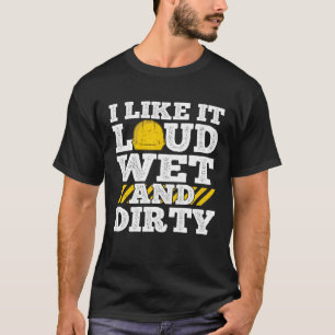 I Like It Loud Wet & Dirty Saying Construction Sit T-Shirt
