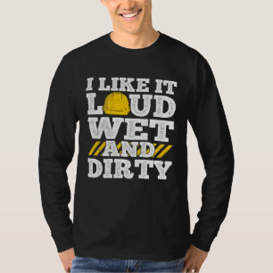 I Like It Loud Wet & Dirty Saying Construction Sit T-Shirt