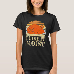 I Like It Moist Funny Thanksgiving Day Turkey T-Shirt