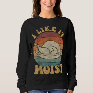 I Like It Moist Funny Thanksgiving Turkey Leg Day Sweatshirt