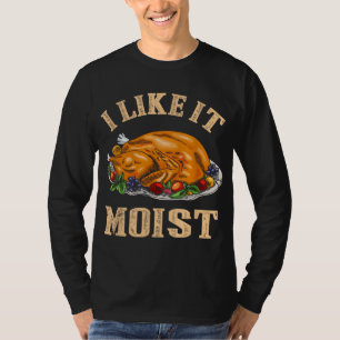 I Like It Moist Funny Thanksgiving Turkey Leg Day T-Shirt