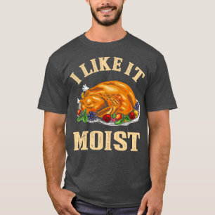I Like It Moist Funny Thanksgiving Turkey Leg Day T-Shirt
