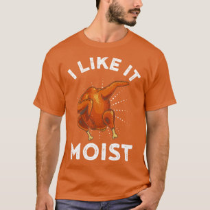 I Like It Moist Funny Thanksgiving Turkey Leg Day  T-Shirt