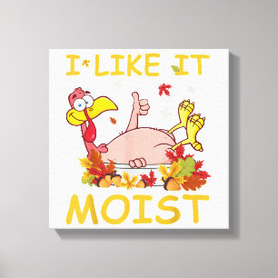I Like It Moist Funny Turkey Like Dinner Thanksgiv Canvas Print
