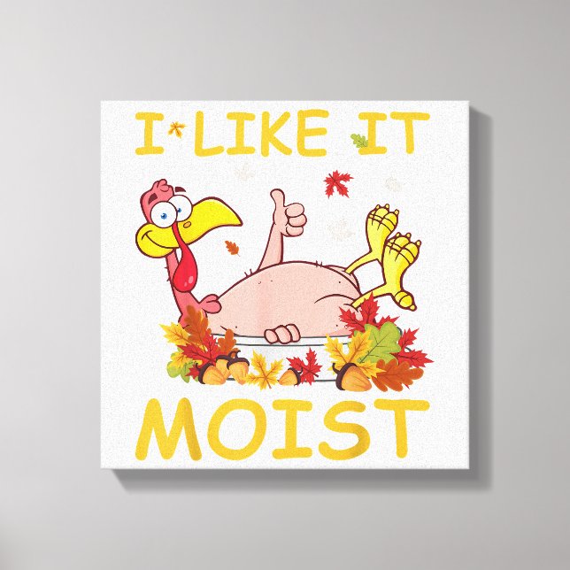 I Like It Moist Funny Turkey Like Dinner Thanksgiv Canvas Print (Front)