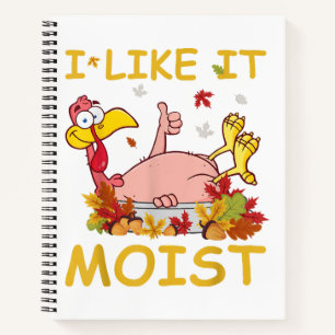 I Like It Moist Funny Turkey Like Dinner Thanksgiv Notebook