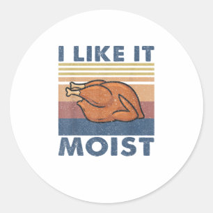 I Like it Moist Funny Turkey Thanksgiving outfit W Classic Round Sticker
