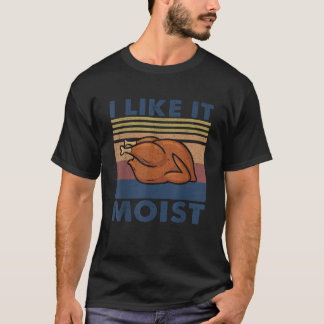 I Like it Moist Funny Turkey Thanksgiving outfit W T-Shirt