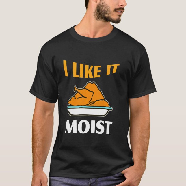 I Like It Moist Funny Turkey Thanksgiving T-Shirt (Front)