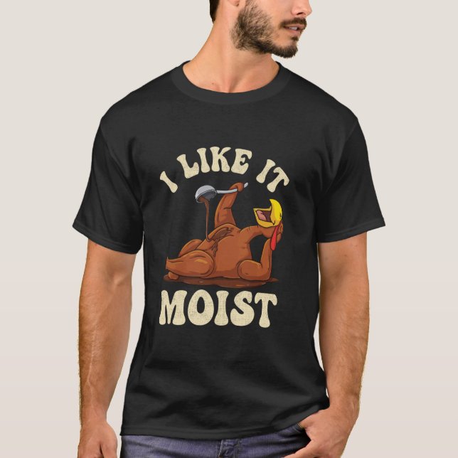 I Like It Moist So Pour Some Gravy on Me Thanksgiv T-Shirt (Front)