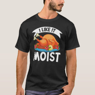 I Like It Moist Thanks Giving  Thanksgiving 2 T-Shirt