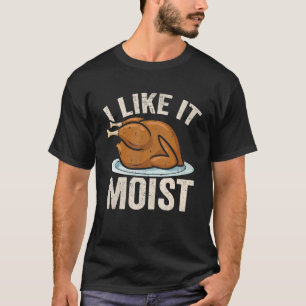 I Like it Moist Thanksgiving Costume Leg Turkey Da T-Shirt