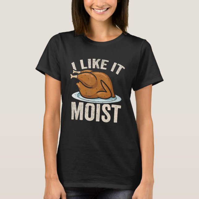 I Like it Moist Thanksgiving Costume Leg Turkey Da T-Shirt (Front)