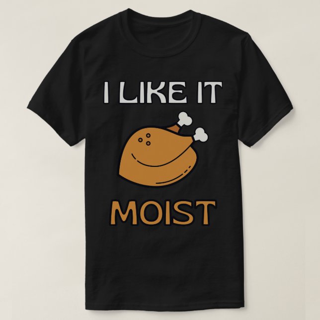 I Like It Moist Thanksgiving Costume Turkey Day Gi T-Shirt (Design Front)