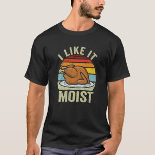 I Like It Moist Thanksgiving Costume Turkey Day Le T-Shirt
