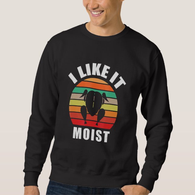 I Like It Moist Thanksgiving Costume Turkey Day  R Sweatshirt (Front)