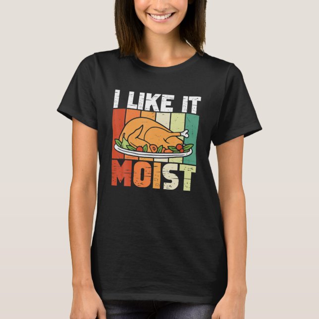 I Like It Moist Thanksgiving Costume Turkey Day T-Shirt (Front)