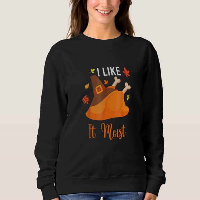 I Like It Moist  Thanksgiving Costume Turkey Leg D Sweatshirt (Front)