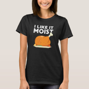 I Like It Moist Thanksgiving Dinner Turkey Eating  T-Shirt