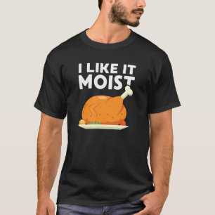 I Like It Moist Thanksgiving Dinner Turkey Eating  T-Shirt