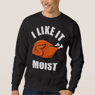 I Like It Moist Thanksgiving Sweatshirt