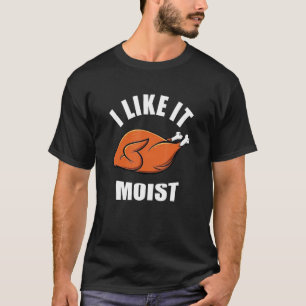 I Like It Moist Thanksgiving T-Shirt