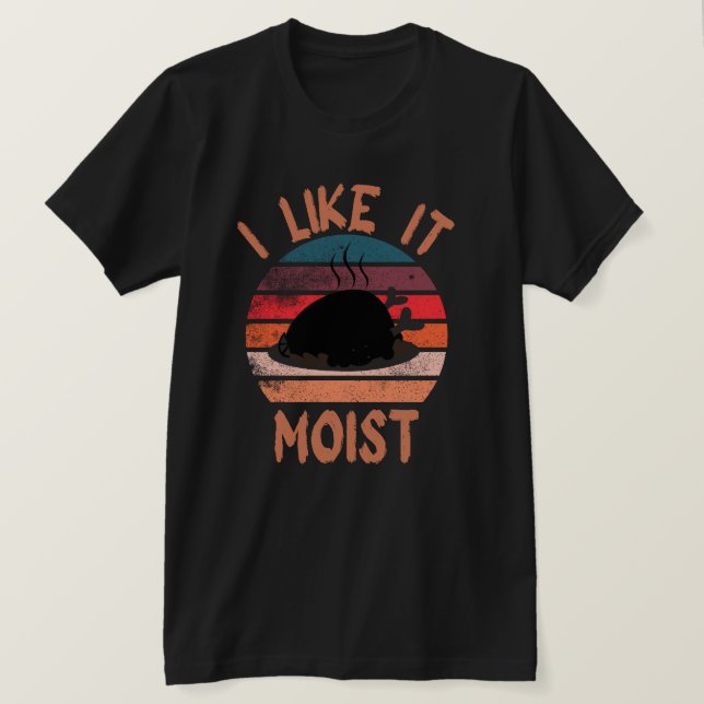 I Like It Moist Thanksgiving Turkey Day Gift  T-Shirt (Design Front)