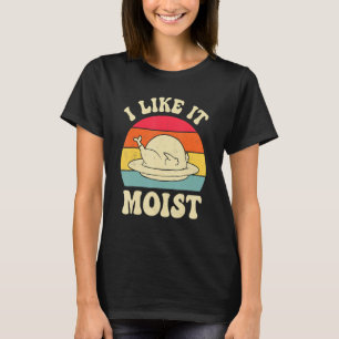 I Like It Moist Thanksgiving Turkey Leg Day T-Shirt