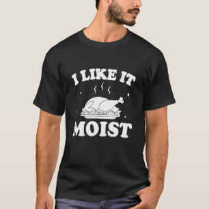 I Like It Moist Thanksgiving Turkey Leg Day T-Shirt