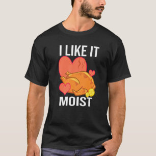 I Like It Moist  Turkey day  Thanksgiving T-Shirt