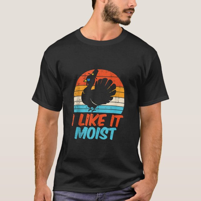 I Like It Moist Turkey Funny Thanksgiving Men Wome T-Shirt (Front)