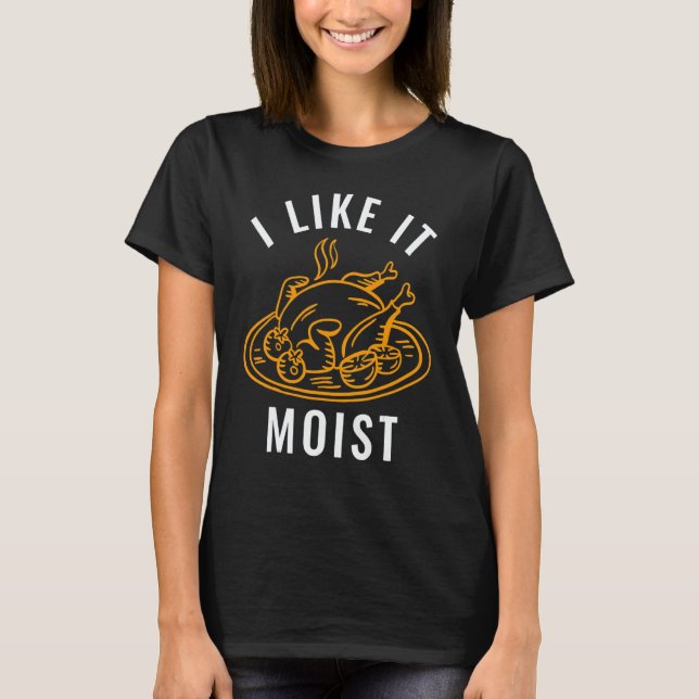 I Like It Moist Turkey Thanksgiving Family Men Wom T-Shirt (Front)