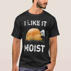 I Like It Moist Turkey Thanksgiving T-Shirt