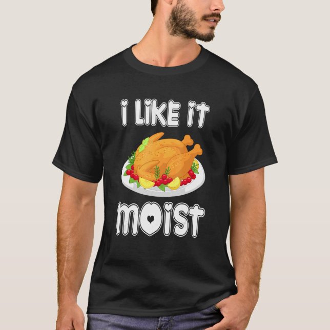 I Like It Moist Turkey Thanksgiving Turkey day T-Shirt (Front)