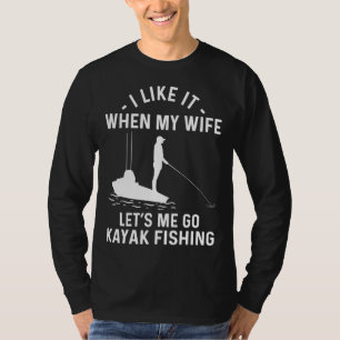 I Like It When My Wife Let s Me Go Kayak Fishing T-Shirt
